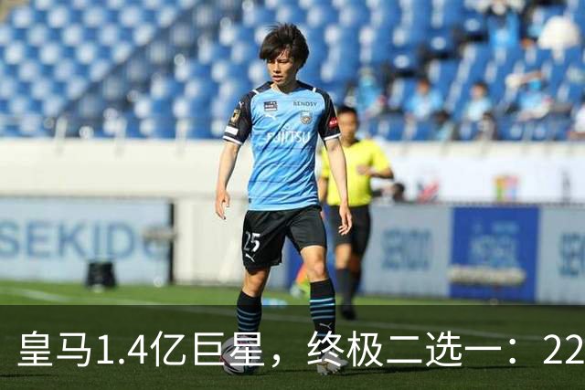 皇马1.4亿巨星，终极二选一：2200万年薪续约，或1.5亿转会阿森纳