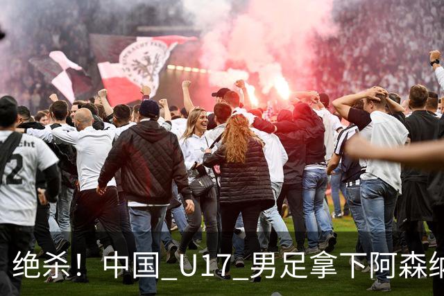绝杀！中国 U17 男足拿下阿森纳！2034年进军世界杯没问题？