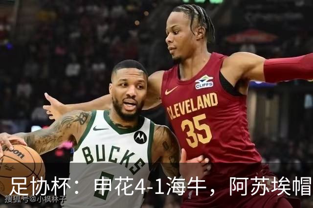 足协杯：申花4-1海牛，阿苏埃帽子戏法，拉唐破门